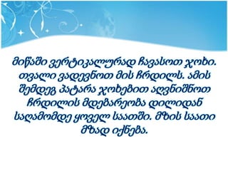 მიწაში ვერტიკალურად ჩავასოთ ჯოხი.
 თვალი ვადევნოთ მის ჩრდილს. ამის
 შემდეგ პატარა ჯოხებით აღვნიშნოთ
   ჩრდილის მდებარეობა დილიდან
საღამომდე ყოველ საათში. მზის საათი
            მზად იქნება.
 