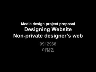 Media design project proposalDesigning WebsiteNon-private designer’s web<br />0912968<br />이정민<br />