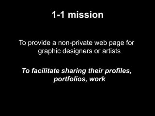 1-1 mission<br />To provide a non-private web page for graphic designers or artists<br />To facilitate sharing their profi...