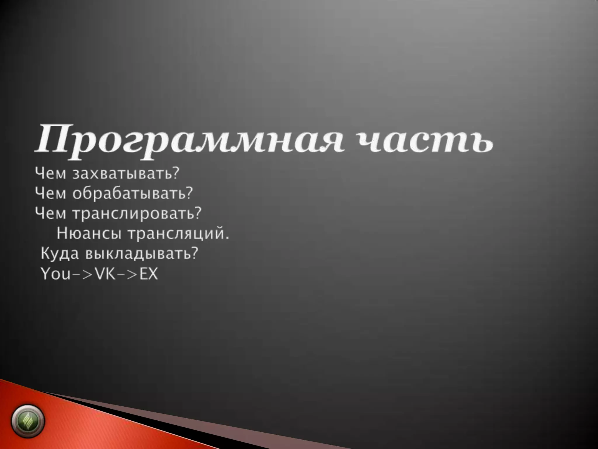 Программная частьЧем захватывать?Чем обрабатывать?Чем транслировать?    Нюансы трансляций. Куда выкладывать? You->VK->EX   