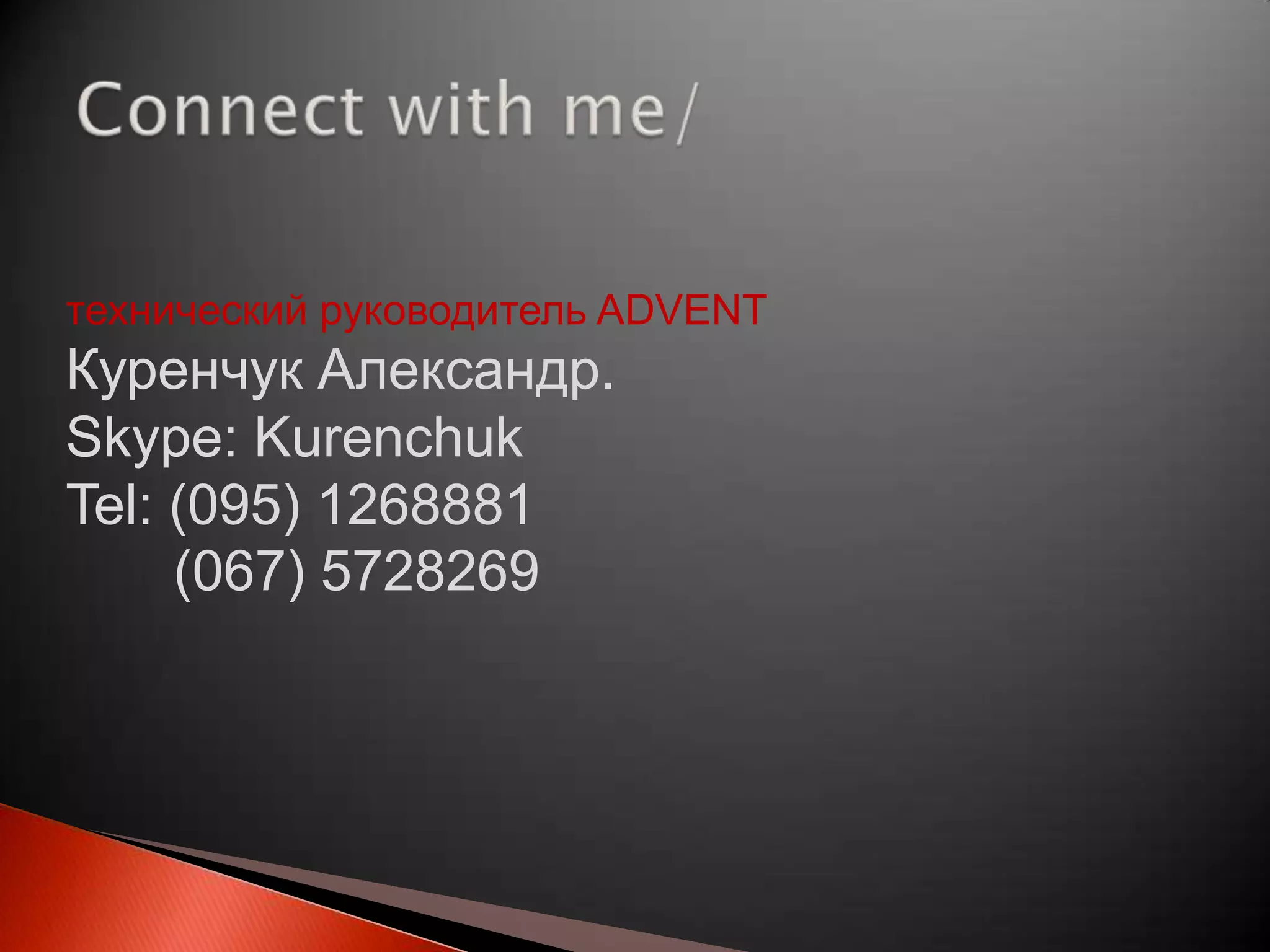 Connect with me/технический руководитель ADVENTКуренчук Александр.Skype: KurenchukTel: (095) 1268881    (067) 5728269