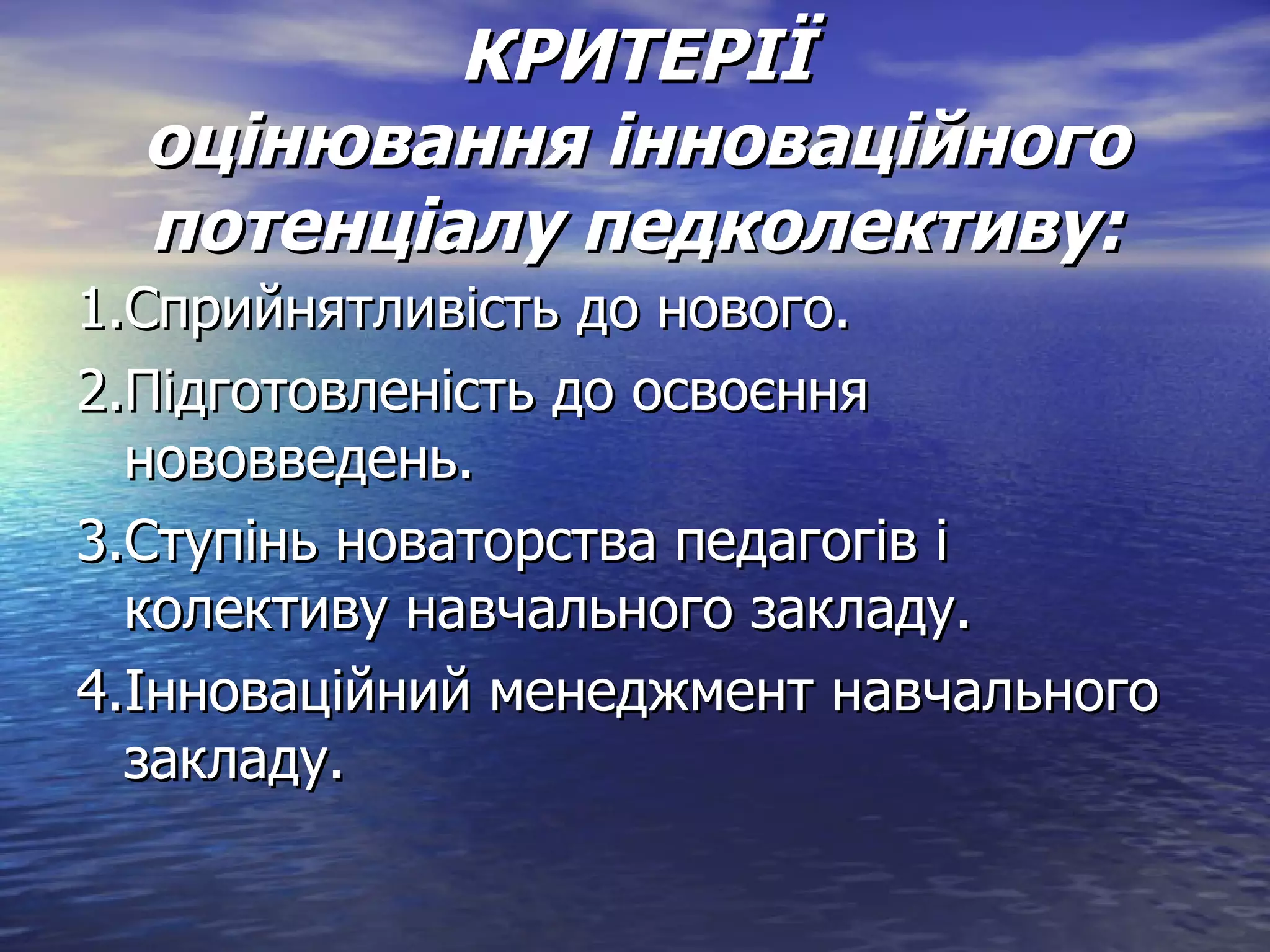 КРИТЕРІЇ оцінювання інноваційного потенціалу педколективу: 1.Сприйнятливість до нового. 2.Підготовленість до освоєння нововведень. 3.Ступінь новаторства педагогів і колективу навчального закладу. 4.Інноваційний менеджмент навчального закладу. 