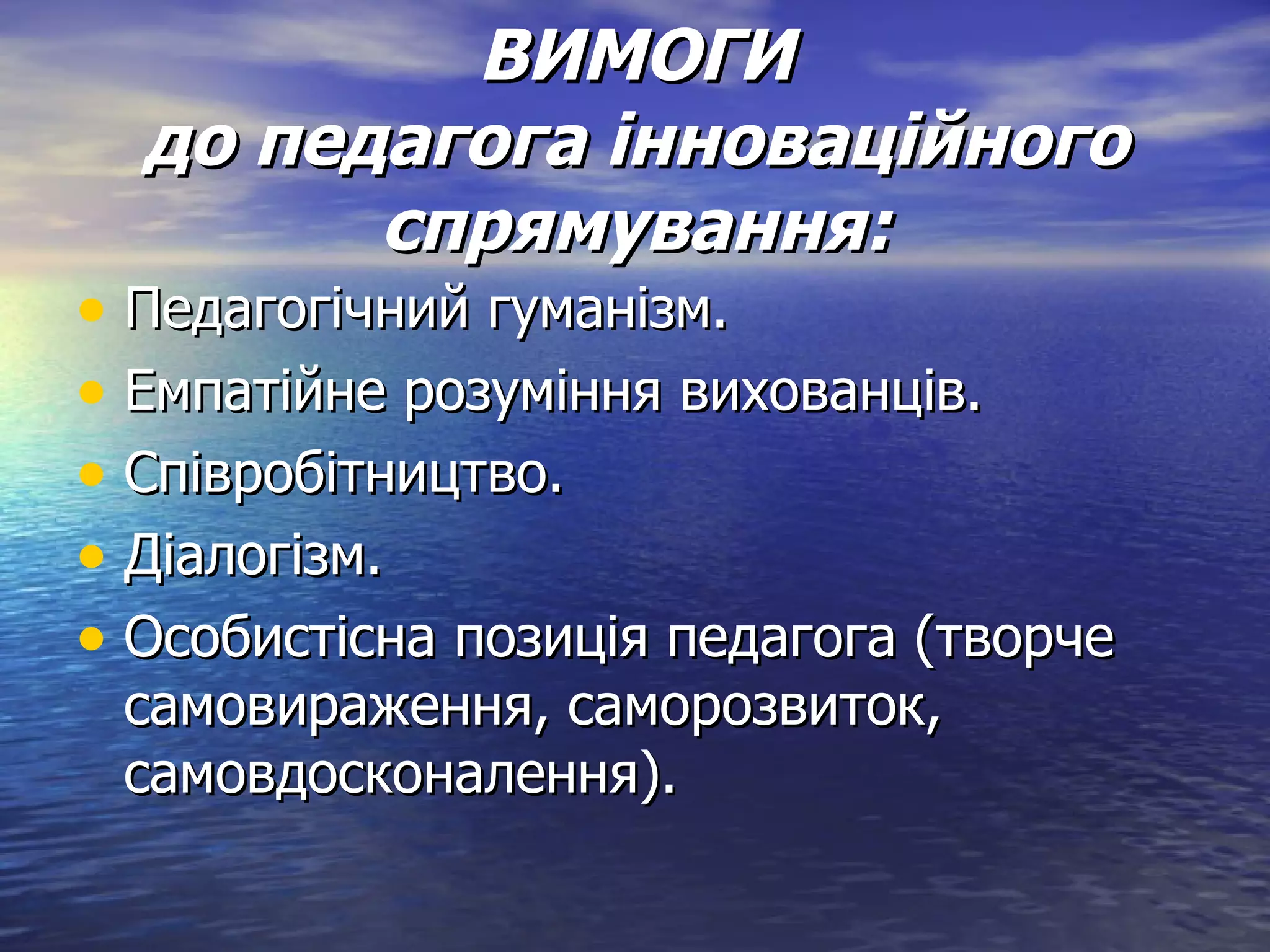 ВИМОГИ до педагога інноваційного спрямування: Педагогічний гуманізм. Емпатійне розуміння вихованців. Співробітництво. Діалогізм. Особистісна позиція педагога (творче самовираження, саморозвиток, самовдосконалення). 