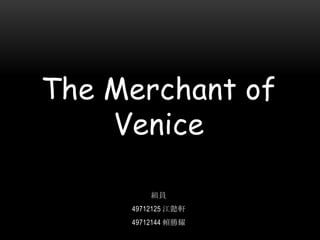 The Merchant of Venice 組員 49712125 江懿軒 49712144 賴勝耀 