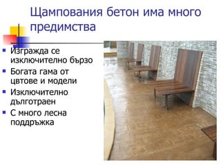 Щампования бетон има много предимства Изгражда се изключително бързо Богата гама от цвтове и модели Изключително дълготраен С много лесна поддръжка 