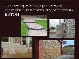 Съчетава красотата и реализма на зидарията с трайността и здравината на БЕТОН 