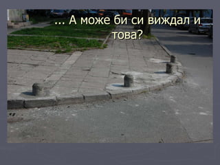 ... А може би си виждал и това? 