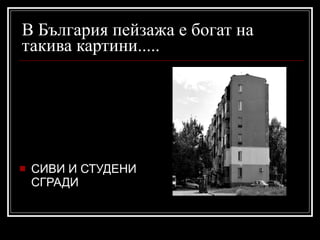 В България пейзажа е богат на такива картини..... СИВИ И СТУДЕНИ СГРАДИ 
