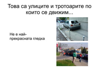 Това са улиците и тротоарите по които се движим... Не е най-прекрасната гледка 