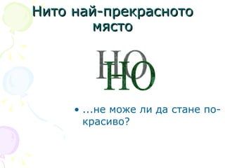 Нито най-прекрасното място ...не може ли да стане по-красиво?  НО 