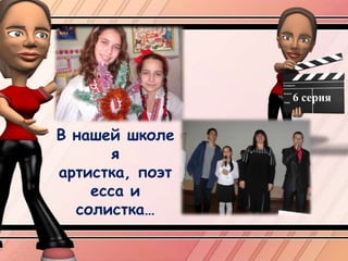 6 серияВ нашей школе я артистка, поэтесса и солистка…
