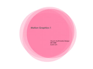 Motion Graphics 1




                Visual- Multimedia Design
                0812488
                Subin Lim
 