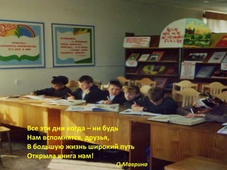 Все эти дни когда – ни будь  Нам вспомнятся, друзья, В большую жизнь широкий путь Открыла книга нам! О.Маврина 
