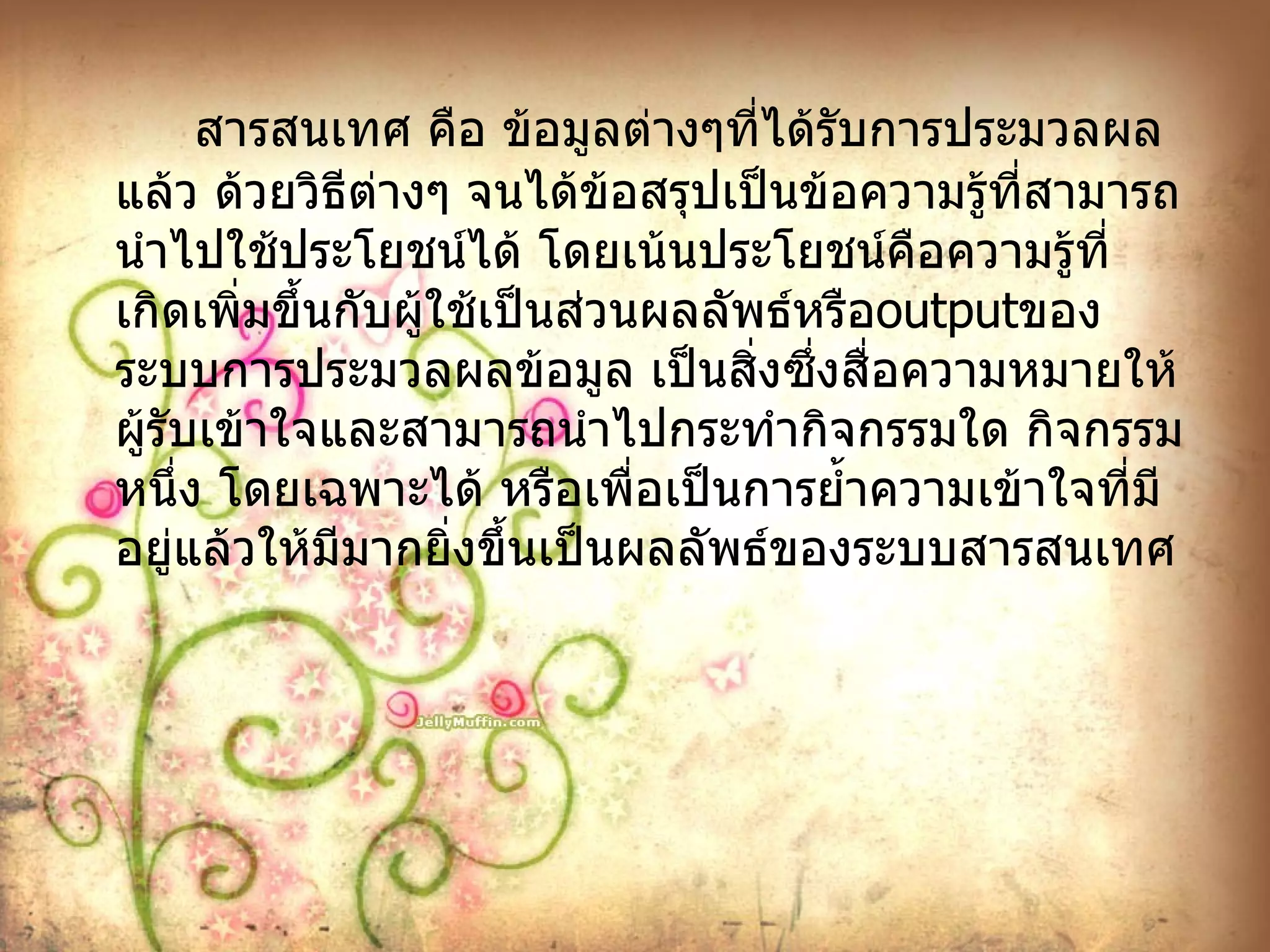 สารสนเทศ คือ ข้อมูลต่างๆที่ได้รับการประมวลผลแล้ว ด้วยวิธีต่างๆ จนได้ข้อสรุปเป็นข้อความรู้ที่สามารถนำไปใช้ประโยชน์ได้ โดยเน้นประโยชน์คือความรู้ที่เกิดเพิ่มขึ้นกับผู้ใช้เป็นส่วนผลลัพธ์หรือ output ของระบบการประมวลผลข้อมูล เป็นสิ่งซึ่งสื่อความหมายให้ผู้รับเข้าใจและสามารถนำไปกระทำกิจกรรมใด กิจกรรมหนึ่ง โดยเฉพาะได้ หรือเพื่อเป็นการย้ำความเข้าใจที่มีอยู่แล้วให้มีมากยิ่งขึ้นเป็นผลลัพธ์ของระบบสารสนเทศ 