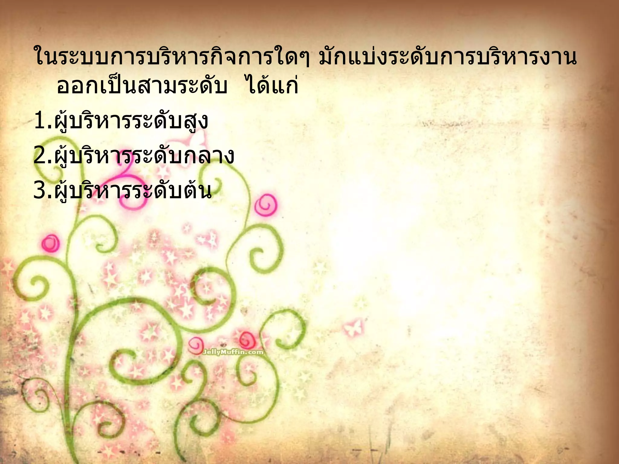 ในระบบการบริหารกิจการใดๆ มักแบ่งระดับการบริหารงานออกเป็นสามระดับ  ได้แก่ 1. ผู้บริหารระดับสูง 2. ผู้บริหารระดับกลาง 3. ผู้บริหารระดับต้น 