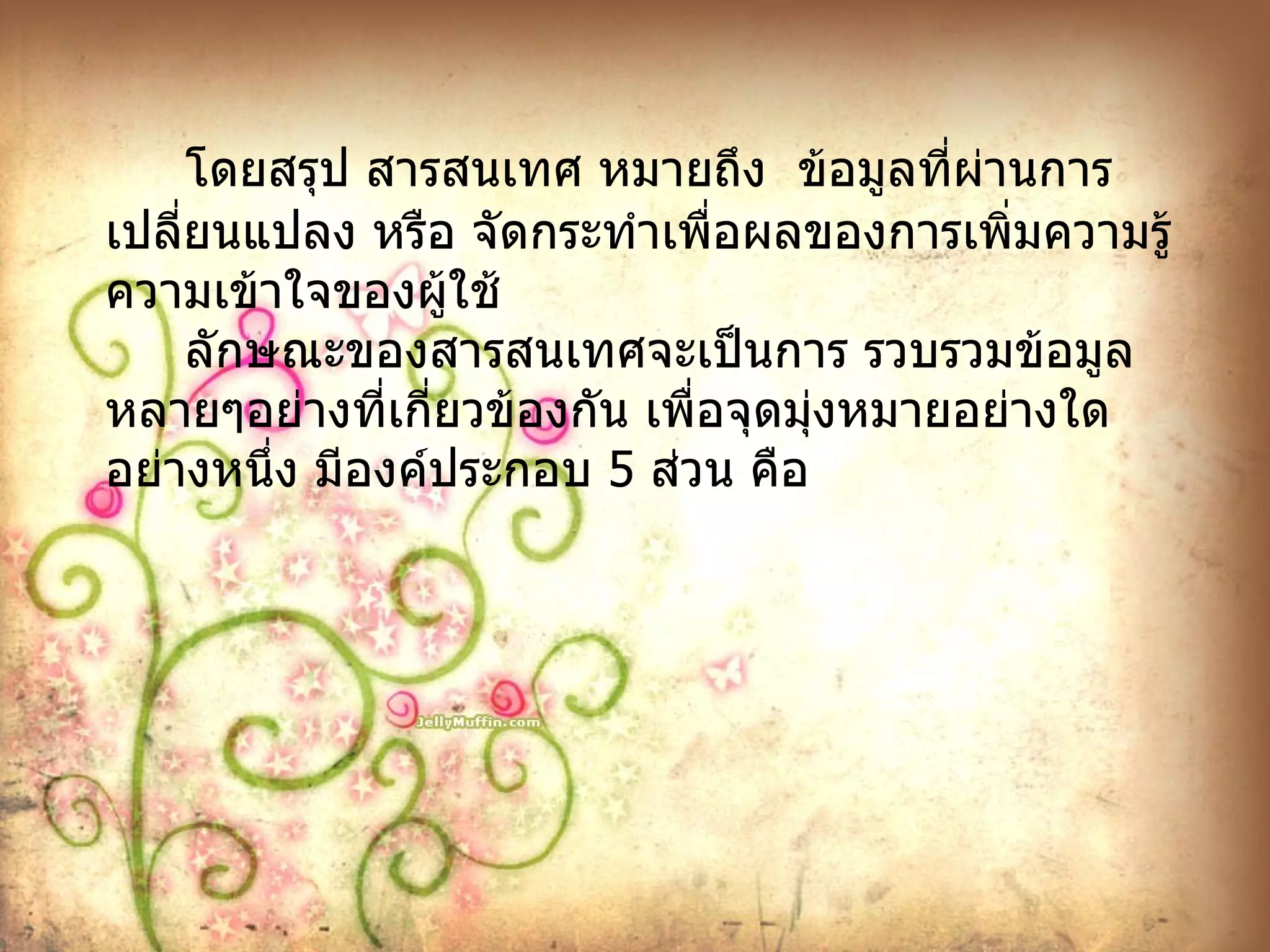โดยสรุป สารสนเทศ หมายถึง  ข้อมูลที่ผ่านการเปลี่ยนแปลง หรือ จัดกระทำเพื่อผลของการเพิ่มความรู้ ความเข้าใจของผู้ใช้ ลักษณะของสารสนเทศจะเป็นการ รวบรวมข้อมูลหลายๆอย่างที่เกี่ยวข้องกัน เพื่อจุดมุ่งหมายอย่างใดอย่างหนึ่ง มีองค์ประกอบ  5  ส่วน คือ 