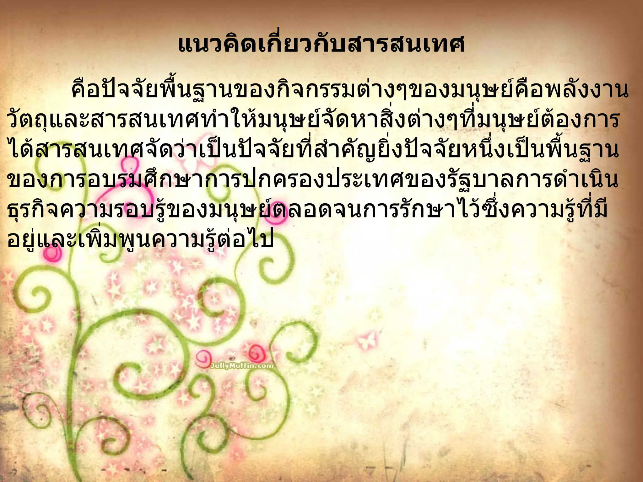 แนวคิดเกี่ยวกับสารสนเทศ คือปัจจัยพื้นฐานของกิจกรรมต่างๆของมนุษย์คือพลังงานวัตถุและสารสนเทศทำให้มนุษย์จัดหาสิ่งต่างๆที่มนุษย์ต้องการได้สารสนเทศจัดว่าเป็นปัจจัยที่สำคัญยิ่งปัจจัยหนึ่งเป็นพื้นฐานของการอบรมศึกษาการปกครองประเทศของรัฐบาลการดำเนินธุรกิจความรอบรู้ของมนุษย์ตลอดจนการรักษาไว้ซึ่งความรู้ที่มีอยู่และเพิ่มพูนความรู้ต่อไป 