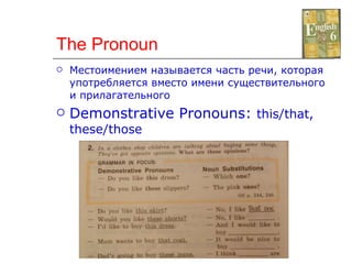 The Pronoun Местоимением называется часть речи, которая употребляется вместо имени существительного и прилагательного Demonstrative Pronouns:  this/that, these/those 
