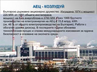Българско държавно акционерно дружество.  Изградена 1974 с мощност 220 MW; от 1991 общата инсталирана  мощност на 6-те ене...