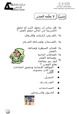 هل يمكن أن يتحول البيت أو تتحول المدرسة إلى أماكن لتعلم العجز ؟ ! كيف يتم معالجة تعلم العج ـ ز ؟ العــجز ..  كـلـمات وأفــعال . الصـدمات وصنــاعة العــجز . فقدان السيطرة وصناعة العجز . القناعات الذاتية وصناعة العجز . المواقف الإيجابية وتحقيق النجاحات وإن كانت محدودة . اللعب . التمثيـل . الضـــحـــك . الحــوار والنـــقـاش . المسـابـقـات . خامساً لا تعلِّمه العجـز 