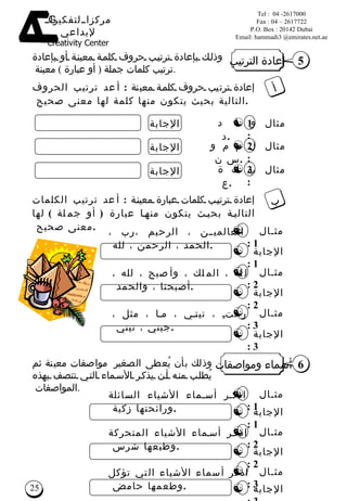 وذلك بإعادة ترتيب حروف كلمة معينة أو بإعادة ترتيب كلمات جملة  (  أو عبارة  )  معينة  . إعادة الترتيب 5 و ا د د  . مثال  1 : إعادة ترتيب حروف كلمة معينة   :  أعد ترتيب الحروف التالية بحيث يتكون منها كلمة لها معنى صحيح  . أ ل م م و س ن  .  مثال  2 : ب ك ة ع  .  مثال  3 : الإجابة الإجابة الإجابة إعادة ترتيب كلمات عبارة معينة   :  أعد ترتيب الكلمات التالية بحيث يتكون منها عبارة  (  أو جملة  )  لها معنى صحيح  .  ب العالمين ، الرحيم ،رب ، الحمد ، الرحمن ، لله  . مثـال  1 : الإجابة  1 : لله ، الملك ، وأصبح ، لله ، أصبحنا ، والحمد  . مثـال  2 : الإجابة  2 : رحتِ ، تيتي ، ما ، مثل ، جيتي ، تيتي  . مثـال  3 : الإجابة  3 : أسماء ومواصفات  6 اذكر أسماء الأشياء السائلة ورائحتها زكية  . مثـال  1 : الإجابة  1 : اذكر أسماء الأشياء المتحركة وطبعها شرس  . مثـال  2 : الإجابة  2 : اذكر أسماء الأشياء التي تؤكل وطعمها حامض  . مثـال  3 : الإجابة  3 : وذلك بأن يُعطى  الصغير   مواصفات معينة ثم يُطلب منه أن يذكر الأسماء التي تتصف بهذه المواصفات  . 