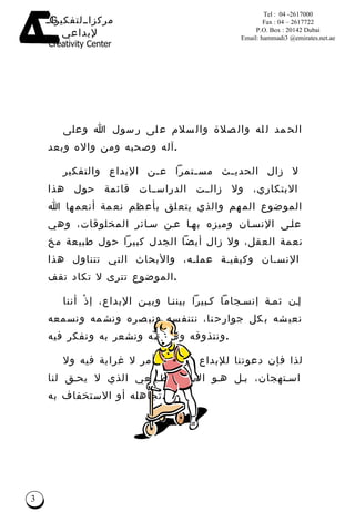 الحمد لله والصلاة والسلام على رسول الله وعلى آله وصحبه ومن والاه وبعد . لا زال الحديث مستمراً عن الإبداع والتفكير الابتكاري، ولا زالت الدراسات قائمة حول هذا الموضوع المهم والذي يتعلق بأعظم نعمة أنعمها الله على الإنسان وميزه بها عن سائر المخلوقات، وهي نعمة العقل، ولا زال أيضاً الجدل كبيراً حول طبيعة مخ الإنسان وكيفية عمله، والأبحاث التي تتناول هذا الموضوع تترى لا تكاد تقف . إن ثمة إنسجاماً كبيراً بيننا وبين الإبداع، إذْ أننا نعيشه بكل جوارحنا، نتنفسه ونبصره ونشمه ونسمعه ونتذوقه ونتلمسه ونشعر به ونفكر فيه . لذا فإن دعوتنا للإبداع ورعايته أمر لا غرابة فيه ولا استهجان، بل هو الأمر الطبيعي الذي لا يحق لنا تجاهله أو الاستخ ف اف به . المقدمة  