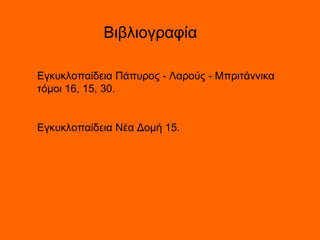 Βιβλιογραφία Εγκυκλοπαίδεια  Πάπυρος - Λαρούς - Μπριτάννικα  τόμοι 16, 15, 30.  Εγκυκλοπαίδεια Νέα Δομή 15. 