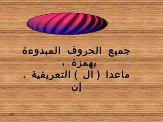 جميع الحروف المبدوءة بهمزة ،  ماعدا  (  ال  )  التعريفية  . إن 