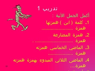 تدريب  1 أكمل الجمل الآتية  : 1 ـ كلمة  (  ابن  )  همزتها همزة  ........................  2 ـ همزة المضارعة همزة  ............................. . 3 ـ الماضي الخماسي همزته همزة  ...................  4 ـ الماضى الثلاثي المبدوء بهمزة همزته همزة .... 5 ـ أمر الرباعي همزته همزة  ...................  