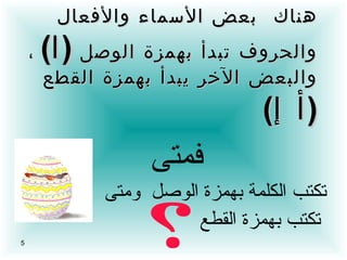 هناك  بعض الأسماء والأفعال والحروف تبدأ بهمزة الوصل  ( ا )   ، والبعض الآخر يبدأ بهمزة القطع  ( أ إ )   فمتى تكتب الكلمة بهمزة الوصل  ومتى تكتب بهمزة القطع 