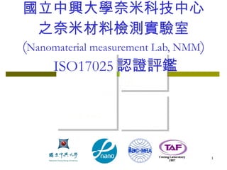 國立中興大學奈米科技中心 之奈米材料檢測實驗室 ( Nanomaterial measurement Lab, NMM )  ISO17025 認證評鑑 
