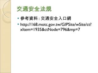交通安全法規 參考資料 : 交通安全入口網 http://168.motc.gov.tw/GIPSite/wSite/ct?xItem=1935&ctNode=796&mp=7 