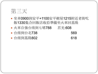 第三天坐車0900到安平+1100安平樹屋1215附近老街吃飯1330集合回飯店收拾準備坐火車回基隆火車自強台南到七堵788      莒光:608台南到台北738         569台南到基隆802          618