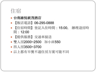 住宿台南維悅統茂酒店【飯店電話】06-295-0888【住宿時間】登記入住時間：15:00， 辦理退房時間：12:00【提供服務】交通車接送雙人房2000~2500   加小床550四人房3500~3700以上都有早餐不過住房方案可能不同
