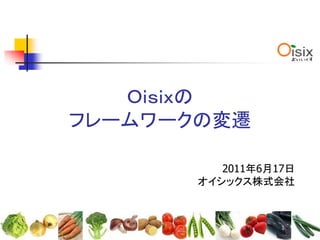 Ｏｉｓｉｘの
フレームワークの変遷

          2011年6月17日
       オイシックス株式会社
 