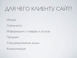 ДЛЯ ЧЕГО КЛИЕНТУ САЙТ?
Имидж
Лояльность
Информация о товарах и услугах
Продажи
Спецпредложения, акции
Коммуникация
 