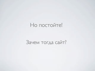 Но постойте!

Зачем тогда сайт?
 