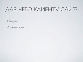 ДЛЯ ЧЕГО КЛИЕНТУ САЙТ?
Имидж
Лояльность
 
