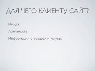 ДЛЯ ЧЕГО КЛИЕНТУ САЙТ?
Имидж
Лояльность
Информация о товарах и услугах
 