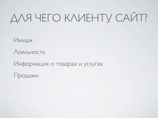 ДЛЯ ЧЕГО КЛИЕНТУ САЙТ?
Имидж
Лояльность
Информация о товарах и услугах
Продажи
 