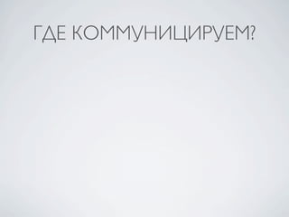 ГДЕ КОММУНИЦИРУЕМ?
 