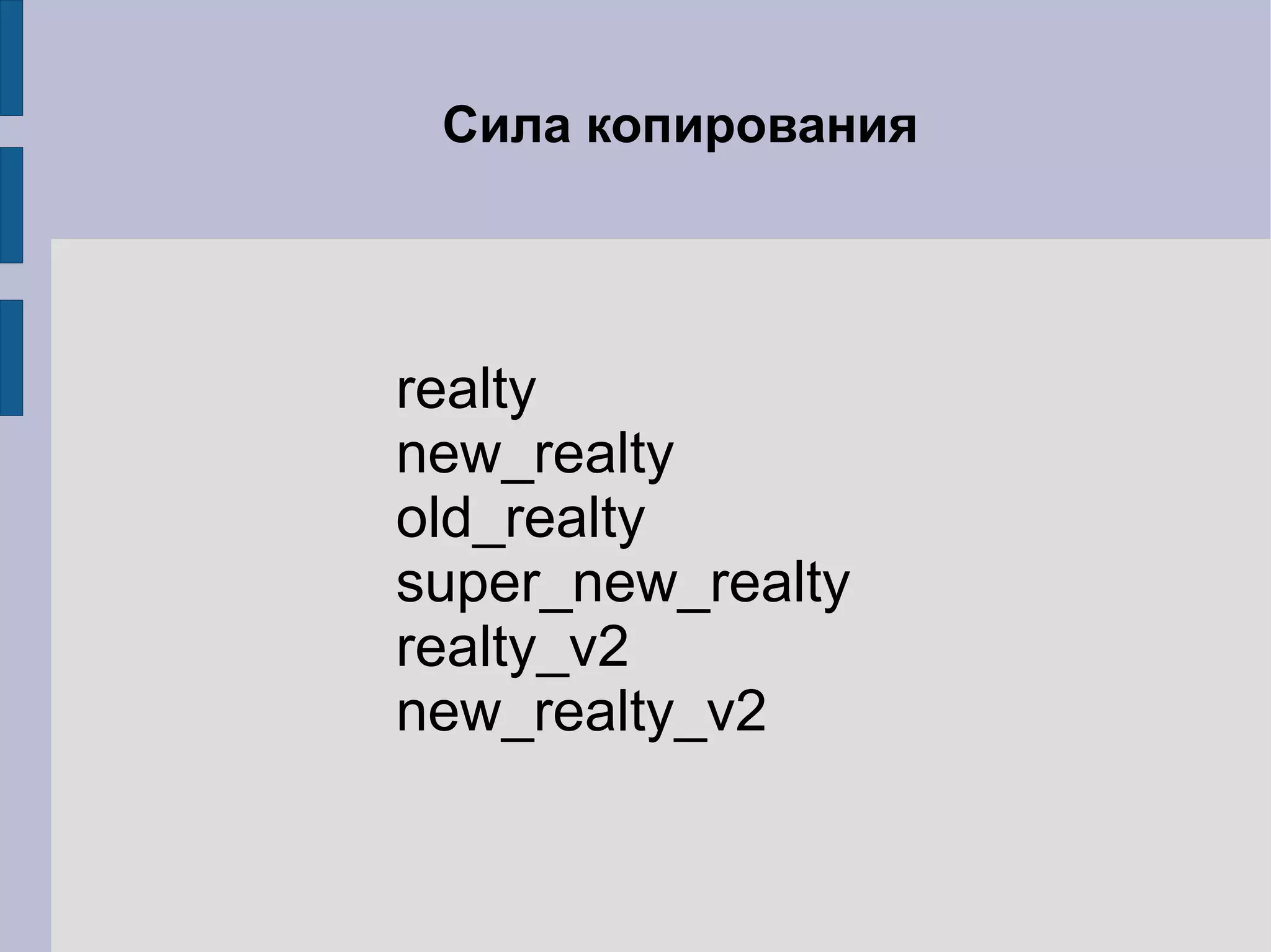Сила копирования




realty
new_realty
old_realty
super_new_realty
realty_v2
new_realty_v2
 