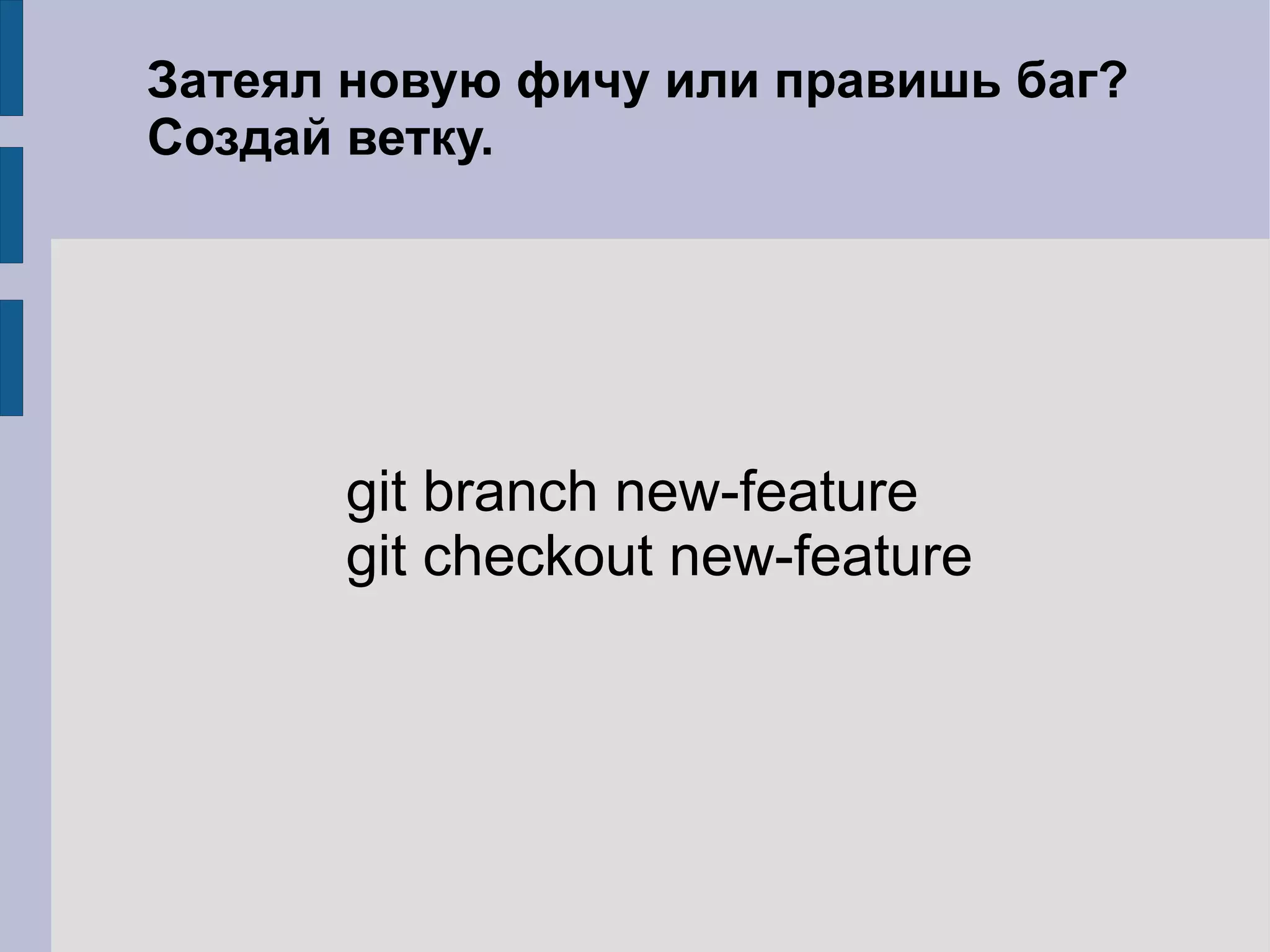 Затеял новую фичу или правишь баг?
Создай ветку.




      git branch new-feature
      git checkout new-feature
 