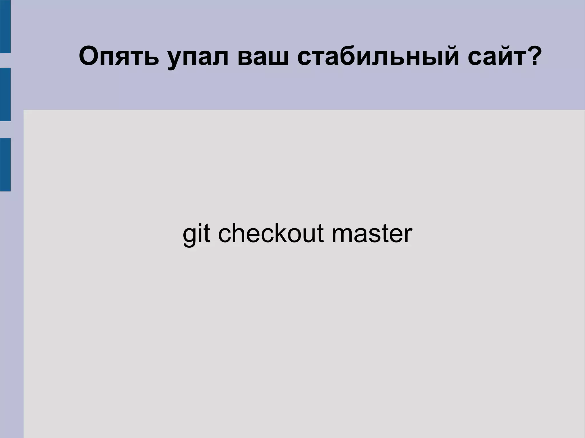 Опять упал ваш стабильный сайт?




      git checkout master
 