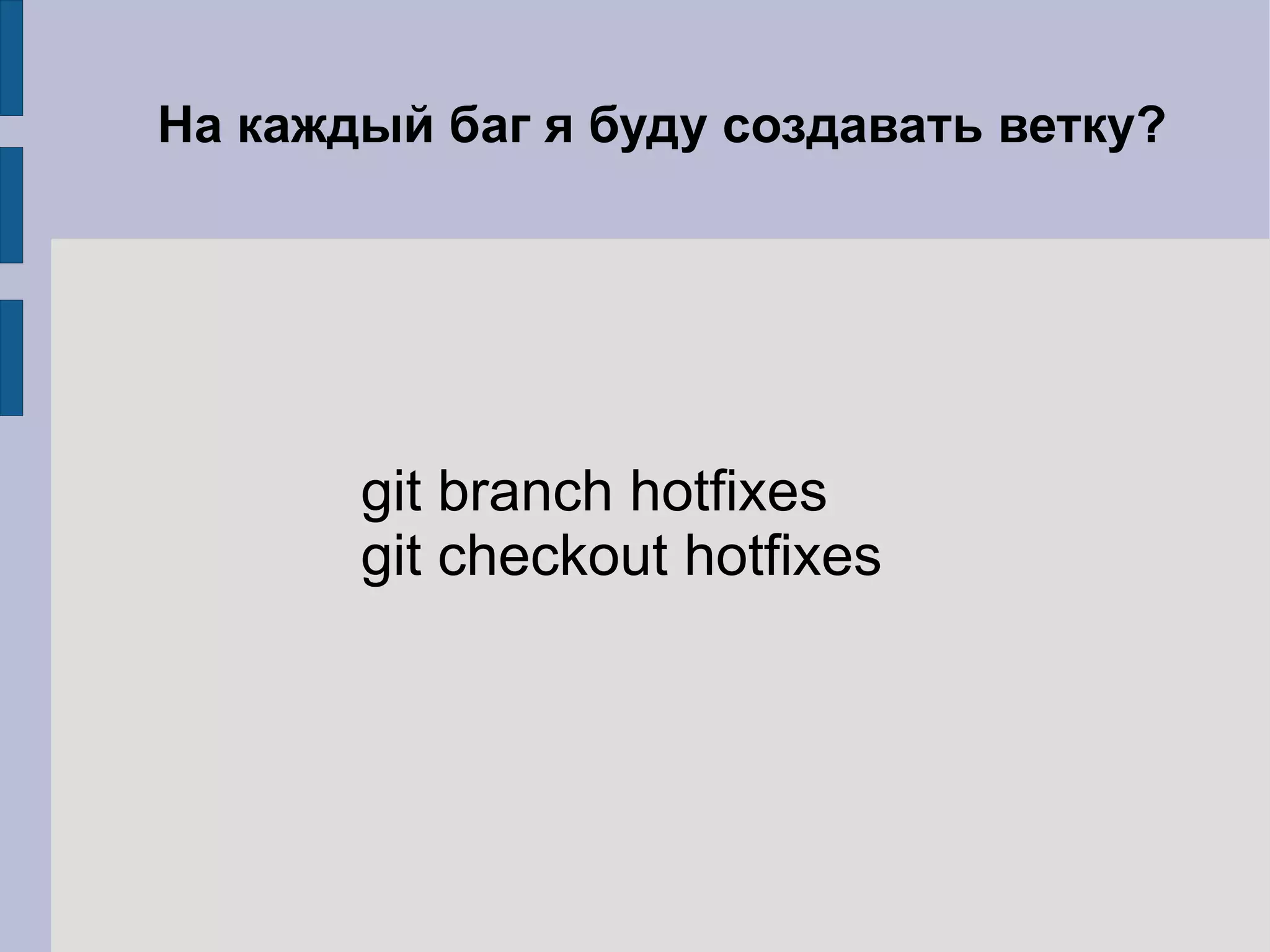 На каждый баг я буду создавать ветку?




       git branch hotfixes
       git checkout hotfixes
 