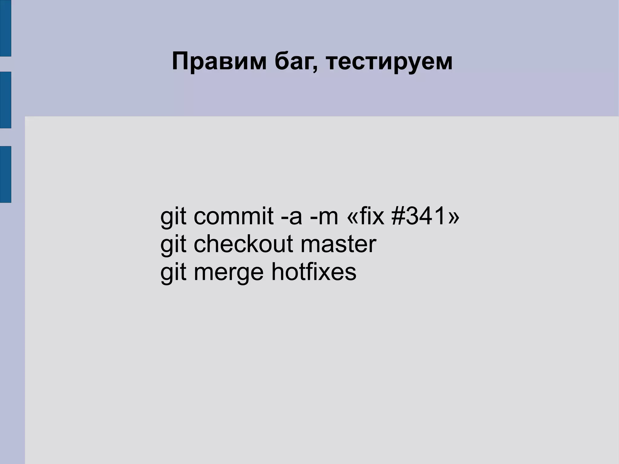 Правим баг, тестируем




git commit -a -m «fix #341»
git checkout master
git merge hotfixes
 