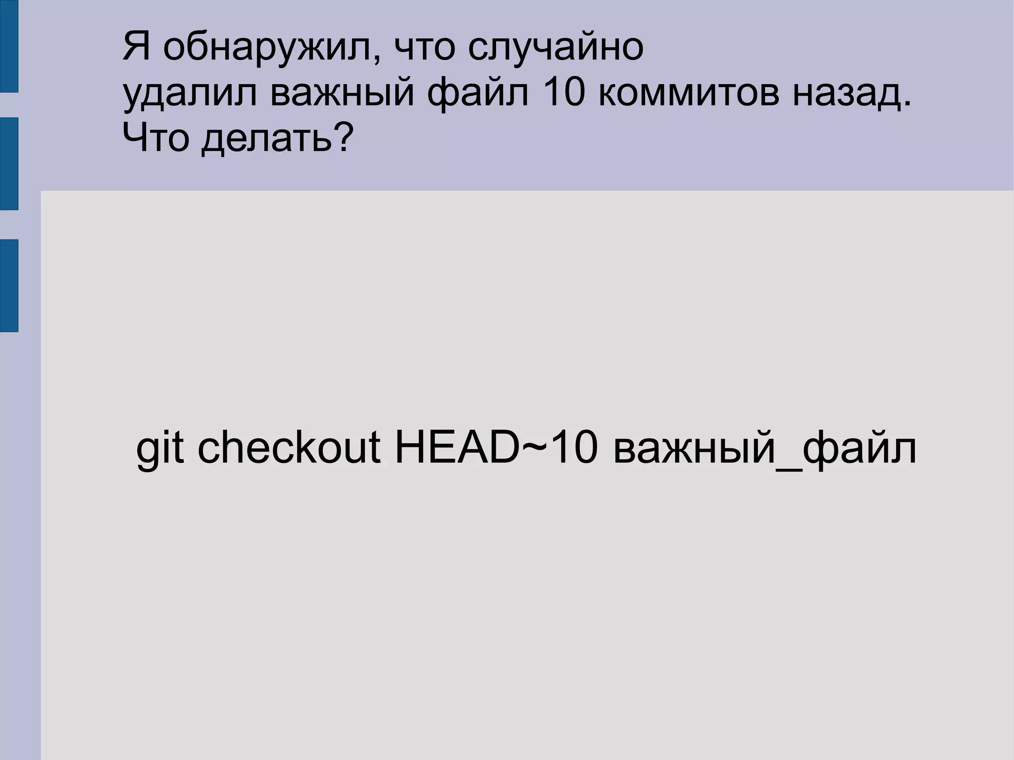 Я обнаружил, что случайно
удалил важный файл 10 коммитов назад.
Что делать?




git checkout HEAD~10 важный_файл
 