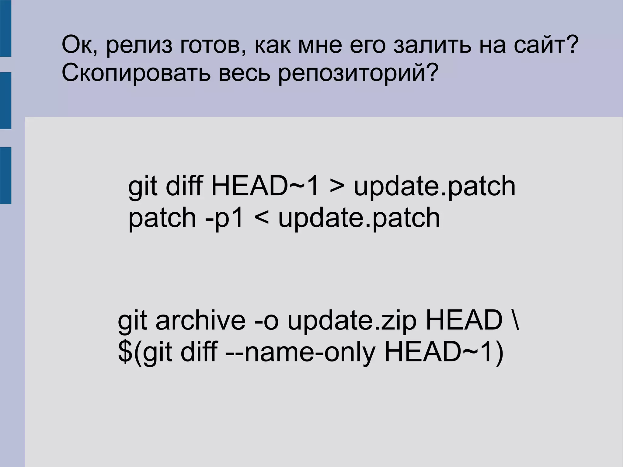 Ок, релиз готов, как мне его залить на сайт?
Скопировать весь репозиторий?



     git diff HEAD~1 > update.patch
     patch -p1 < update.patch


    git archive -o update.zip HEAD 
    $(git diff --name-only HEAD~1)
 