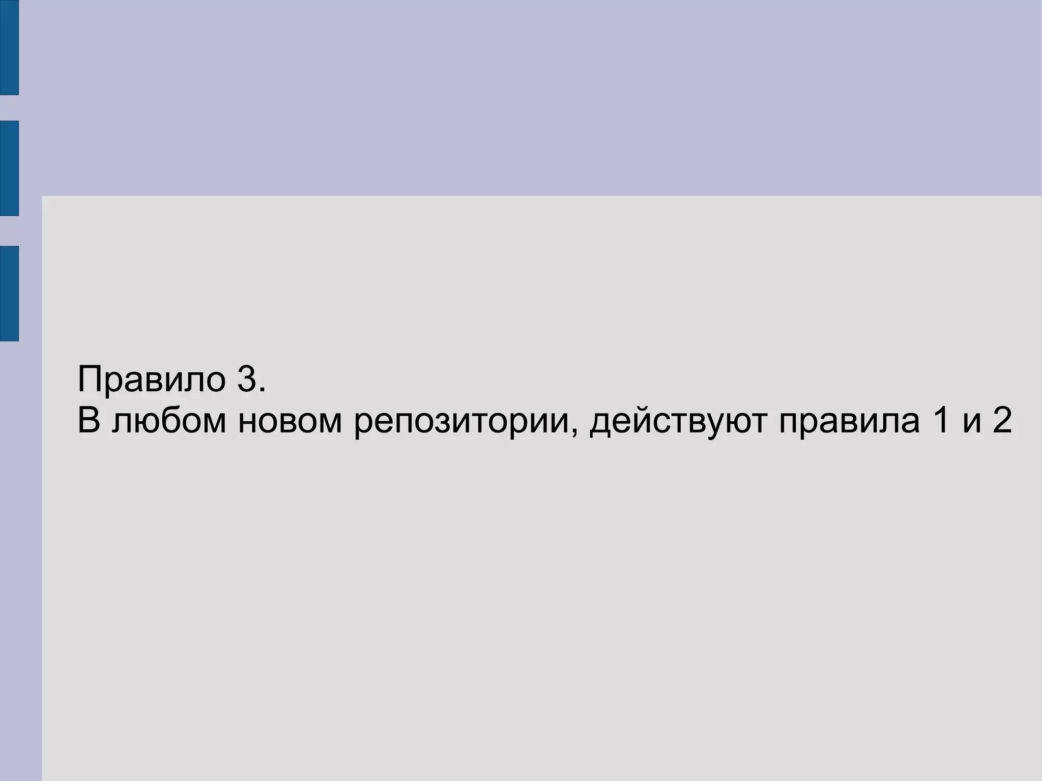 Правило 3.
В любом новом репозитории, действуют правила 1 и 2
 