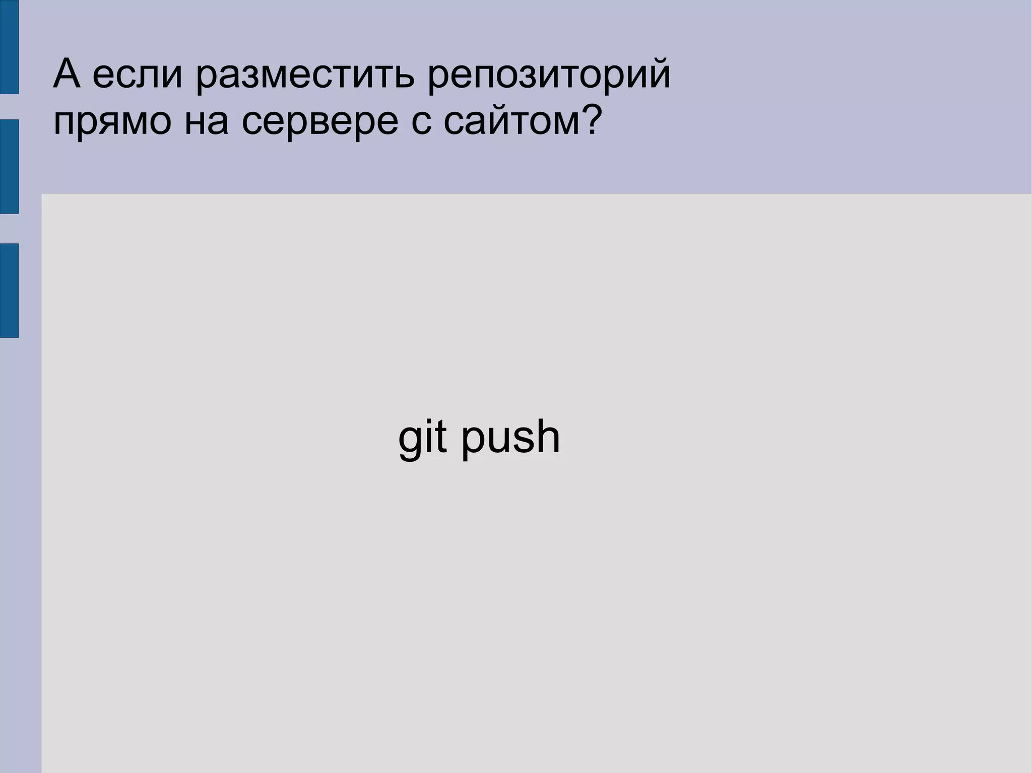А если разместить репозиторий
прямо на сервере с сайтом?




                git push
 